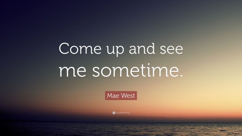 Mae West Quote: “Come up and see me sometime.”