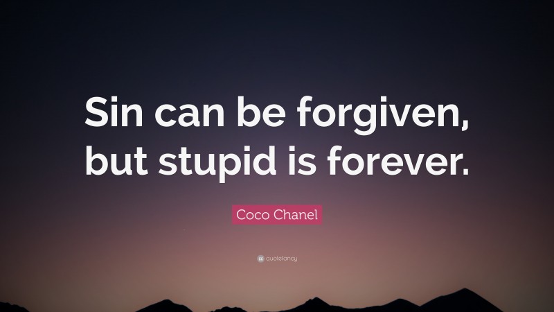 Coco Chanel Quote: “Sin can be forgiven, but stupid is forever.”