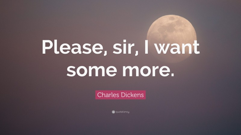 Charles Dickens Quote: “Please, sir, I want some more.”