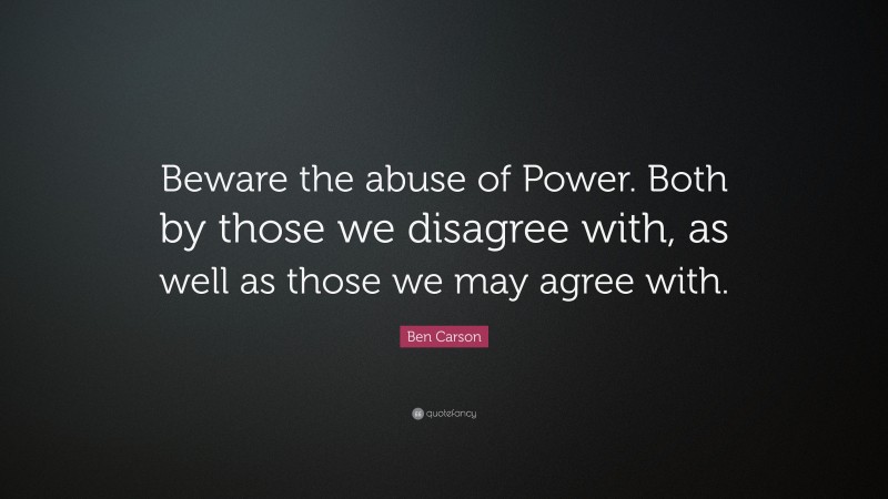 Ben Carson Quote: “Beware the abuse of Power. Both by those we disagree with, as well as those we may agree with.”