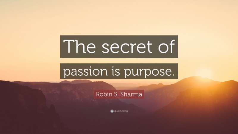 Robin S. Sharma Quote: “The secret of passion is purpose.”