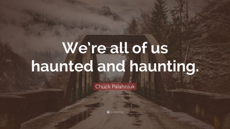 Chuck Palahniuk Quote: “We’re all of us haunted and haunting.”
