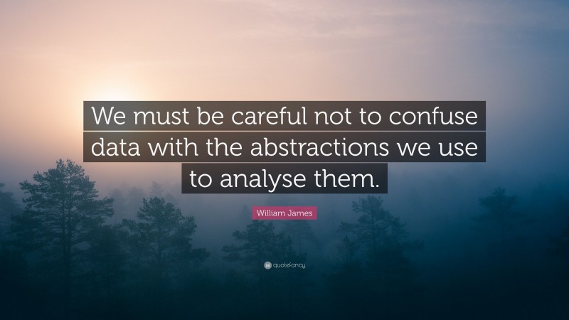 William James Quote: “We must be careful not to confuse data with the abstractions we use to analyse them.”