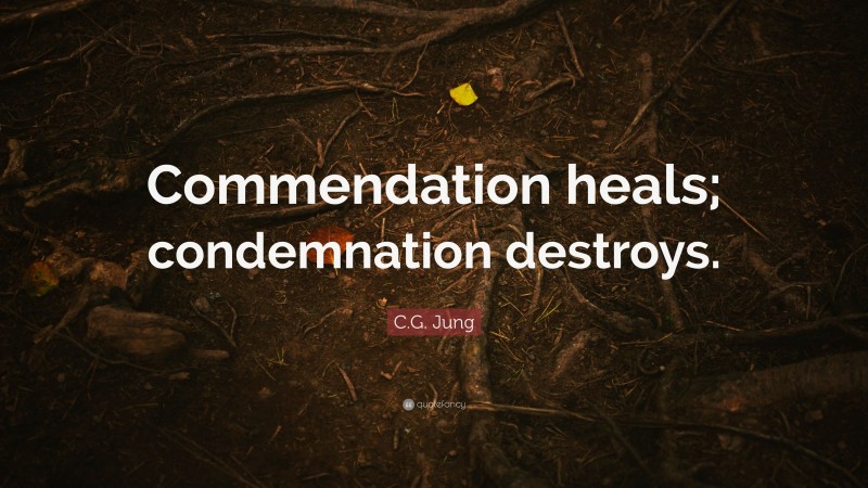 C.G. Jung Quote: “Commendation heals; condemnation destroys.”