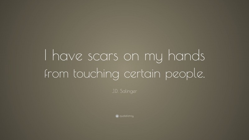 J.D. Salinger Quote: “I have scars on my hands from touching certain people.”