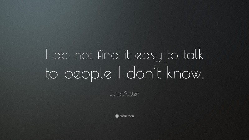 Jane Austen Quote: “I do not find it easy to talk to people I don’t know.”