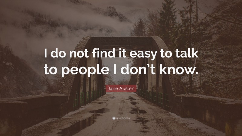 Jane Austen Quote: “I do not find it easy to talk to people I don’t know.”