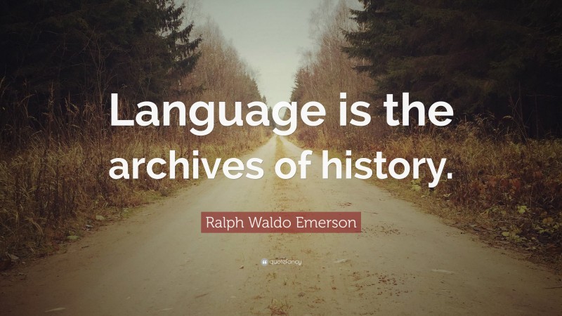 Ralph Waldo Emerson Quote: “Language is the archives of history.”