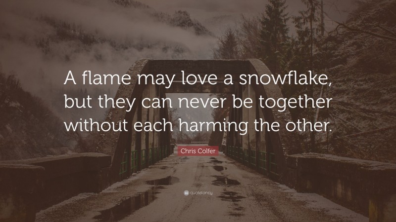 Chris Colfer Quote: “A flame may love a snowflake, but they can never be together without each harming the other.”