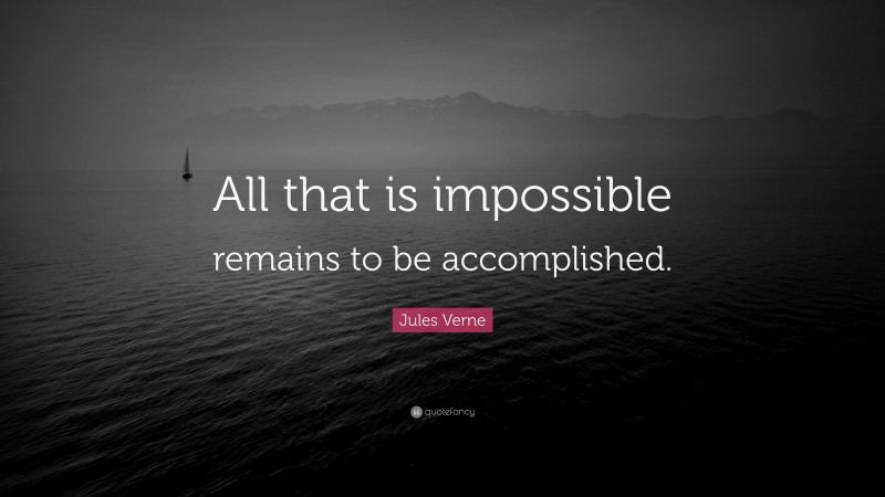 Jules Verne Quote: “All that is impossible remains to be accomplished.”