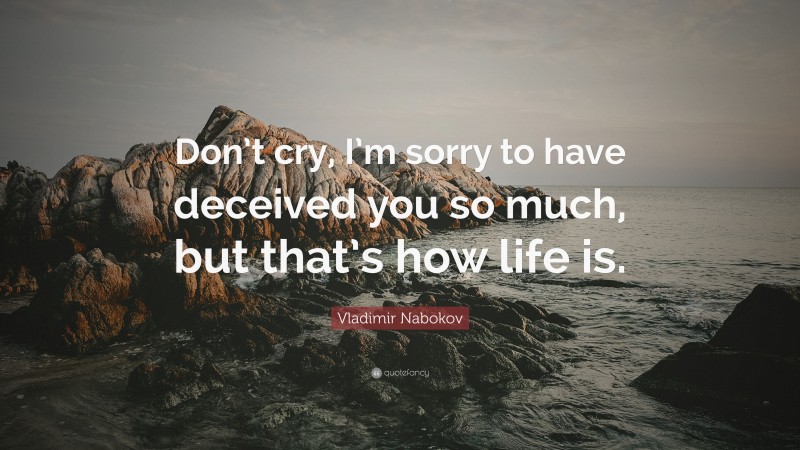 Vladimir Nabokov Quote: “Don’t cry, I’m sorry to have deceived you so much, but that’s how life is.”