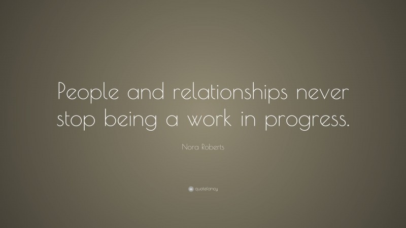 Nora Roberts Quote: “People and relationships never stop being a work in progress.”