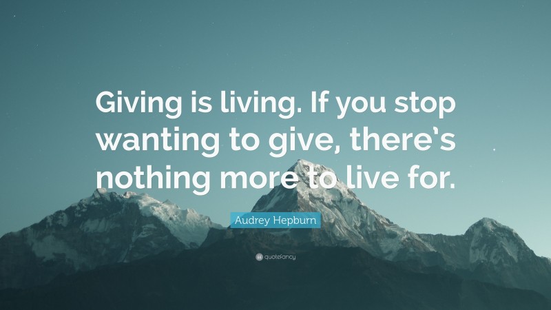 Audrey Hepburn Quote: “Giving is living. If you stop wanting to give ...