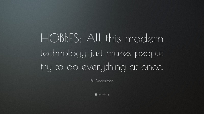 Bill Watterson Quote: “HOBBES: All this modern technology just makes people try to do everything at once.”