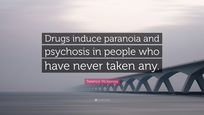Terence McKenna Quote: “Drugs induce paranoia and psychosis in people who have never taken any.”