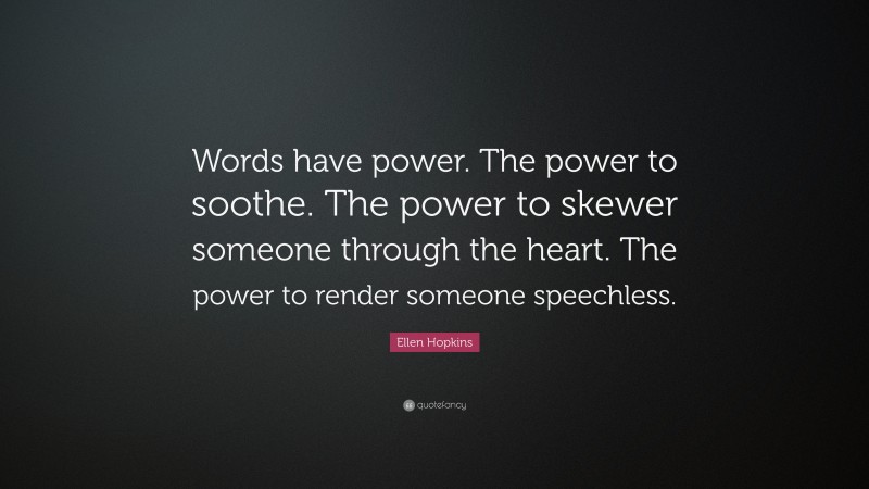 Ellen Hopkins Quote: “Words have power. The power to soothe. The power to skewer someone through the heart. The power to render someone speechless.”