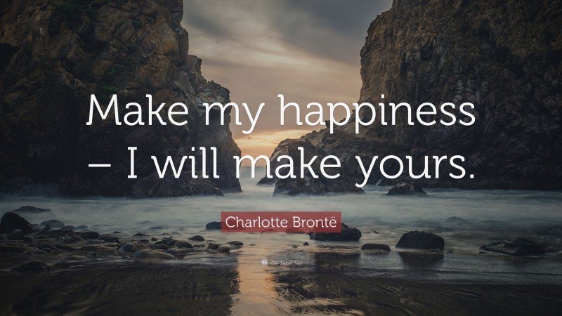 Charlotte Brontë Quote: “Make my happiness – I will make yours.”