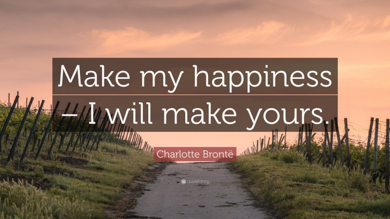 Charlotte Brontë Quote: “Make my happiness – I will make yours.”
