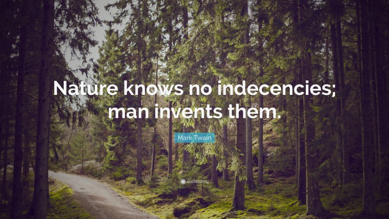 Mark Twain Quote: “Nature knows no indecencies; man invents them.”