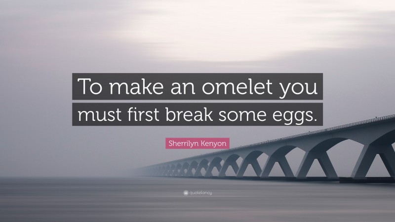 Sherrilyn Kenyon Quote: “To make an omelet you must first break some eggs.”