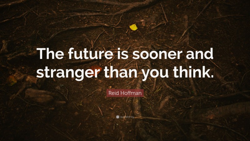 Reid Hoffman Quote: “The future is sooner and stranger than you think.”