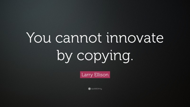 Larry Ellison Quote: “You cannot innovate by copying.”