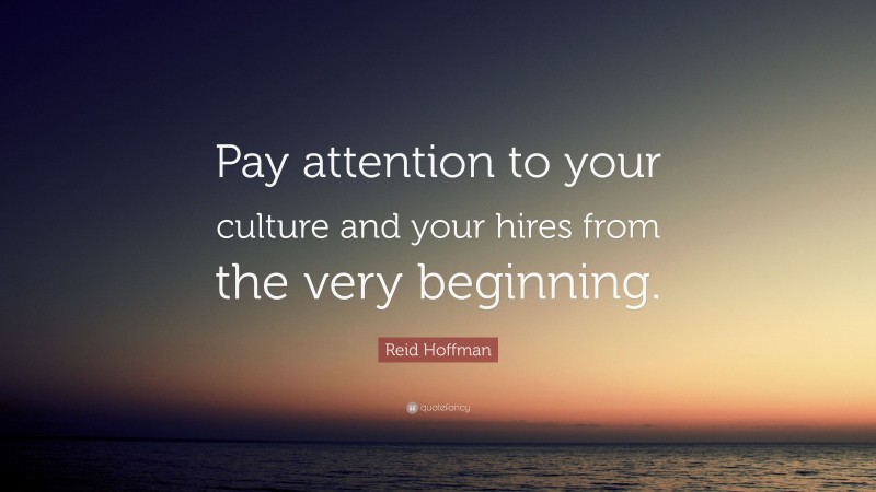 Reid Hoffman Quote: “Pay attention to your culture and your hires from the very beginning.”