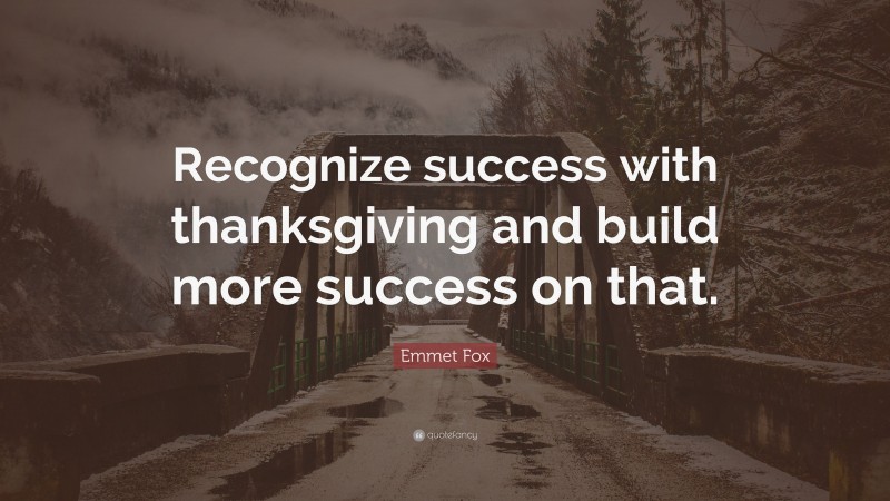 Emmet Fox Quote: “Recognize success with thanksgiving and build more success on that.”