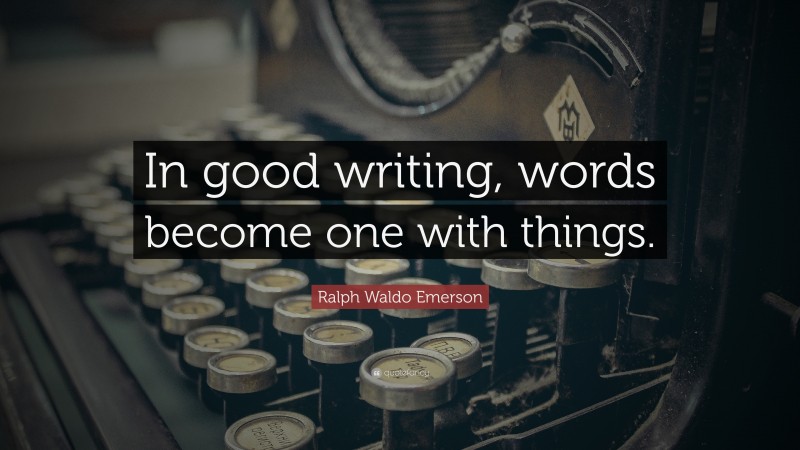 Ralph Waldo Emerson Quote: “In good writing, words become one with things.”