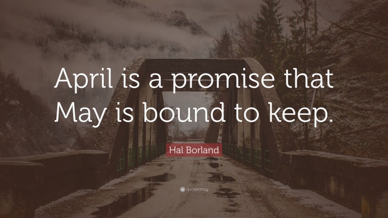 Hal Borland Quote: “April is a promise that May is bound to keep.”