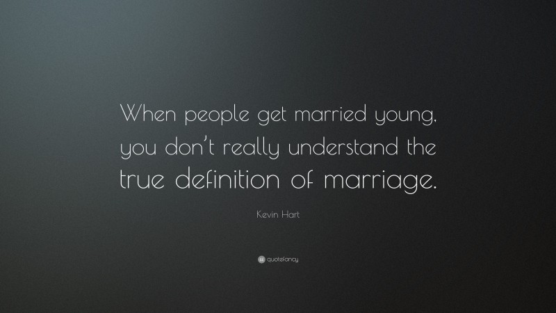 Kevin Hart Quote: “When people get married young, you don’t really understand the true definition of marriage.”