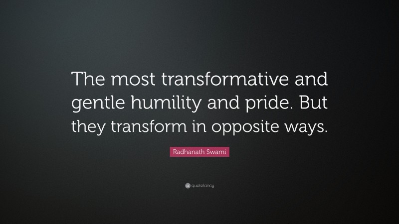 Radhanath Swami Quote: “The most transformative and gentle humility and pride. But they transform in opposite ways.”