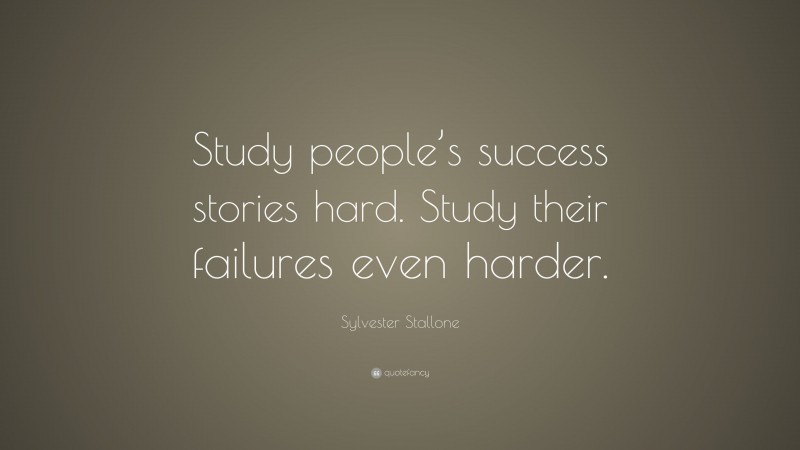 Sylvester Stallone Quote: “Study people’s success stories hard. Study their failures even harder.”
