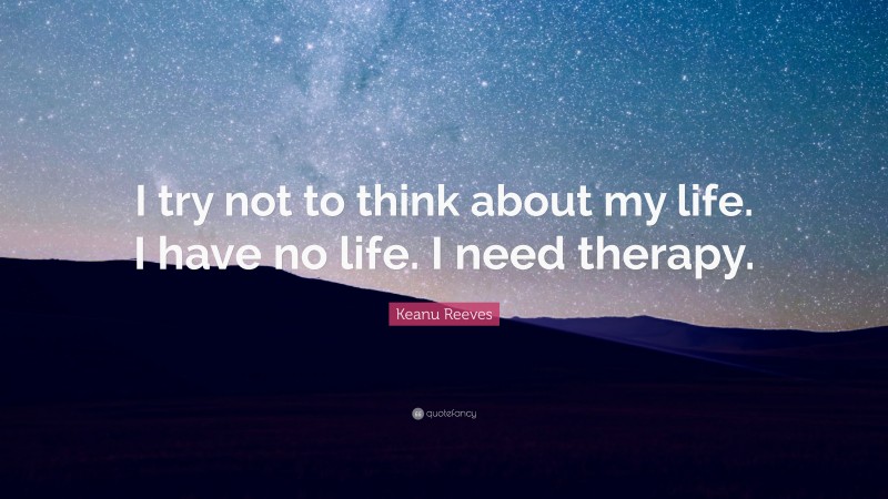 Keanu Reeves Quote: “I try not to think about my life. I have no life. I need therapy.”