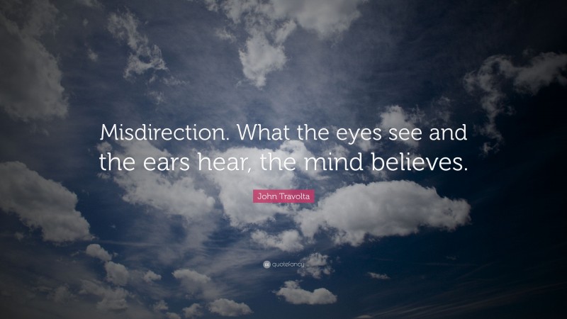 John Travolta Quote: “Misdirection. What the eyes see and the ears hear, the mind believes.”