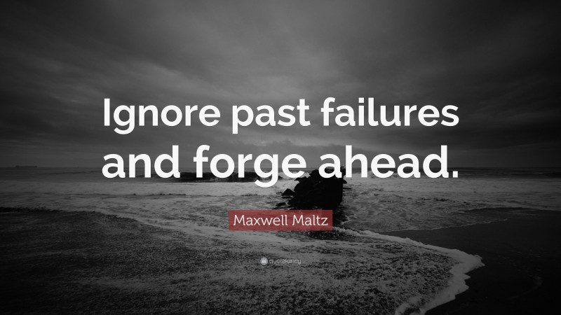 Maxwell Maltz Quote: “Ignore past failures and forge ahead.”
