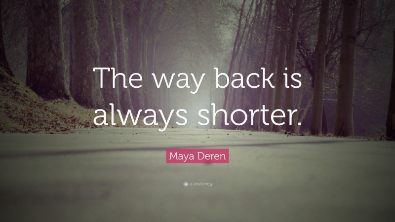 Maya Deren Quote: “The way back is always shorter.”