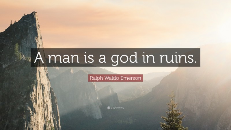 Ralph Waldo Emerson Quote: “A man is a god in ruins.”