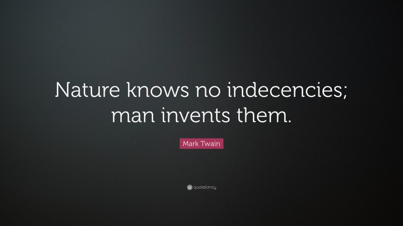 Mark Twain Quote: “Nature knows no indecencies; man invents them.”