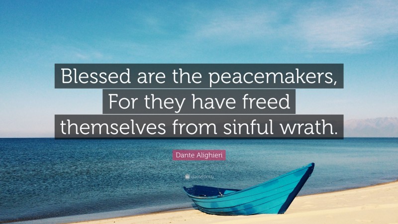 Dante Alighieri Quote: “Blessed are the peacemakers, For they have freed themselves from sinful wrath.”