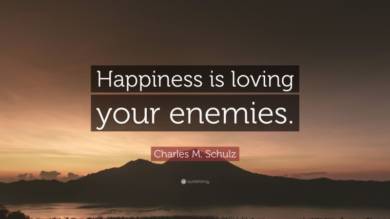 Charles M. Schulz Quote: “Happiness is loving your enemies.”
