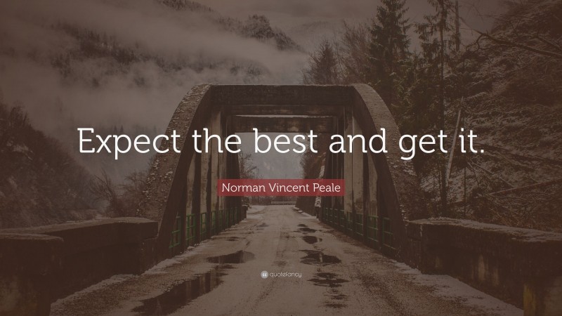 Norman Vincent Peale Quote: “Expect the best and get it.”