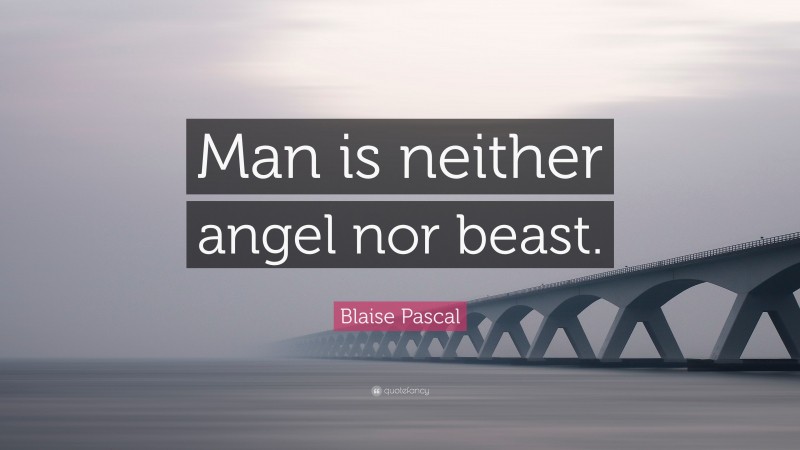 Blaise Pascal Quote: “Man is neither angel nor beast.”