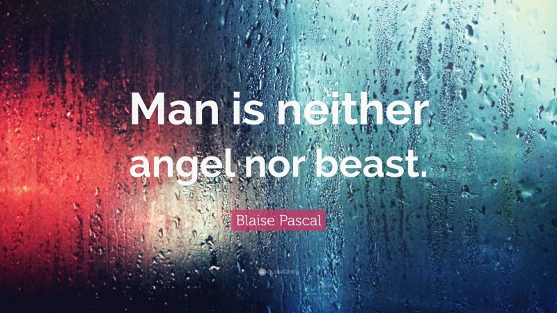 Blaise Pascal Quote: “Man is neither angel nor beast.”
