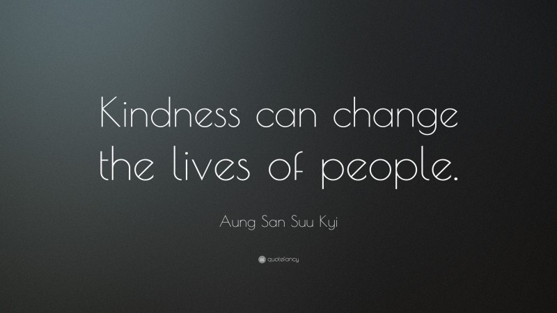 Aung San Suu Kyi Quote: “Kindness can change the lives of people.”