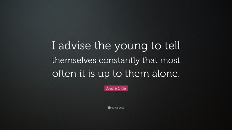 André Gide Quote: “I advise the young to tell themselves constantly that most often it is up to them alone.”