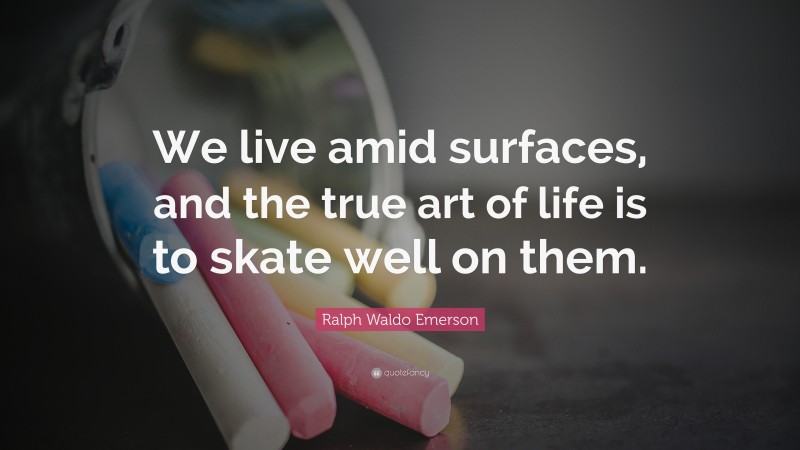 Ralph Waldo Emerson Quote: “We live amid surfaces, and the true art of life is to skate well on them.”