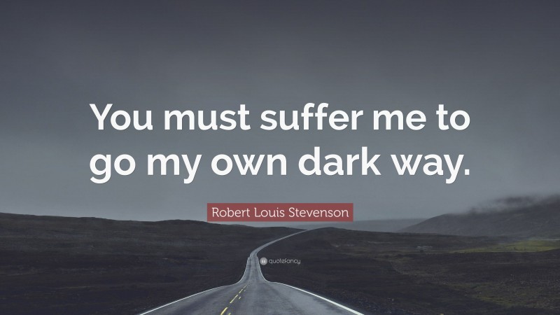 Robert Louis Stevenson Quote: “You must suffer me to go my own dark way.”