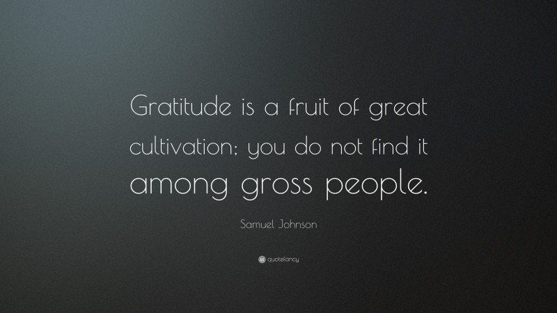 Samuel Johnson Quote: “Gratitude is a fruit of great cultivation; you do not find it among gross people.”