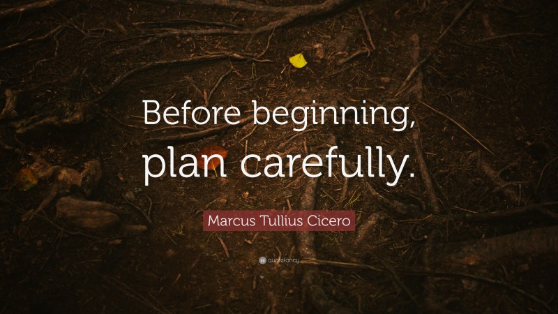 Marcus Tullius Cicero Quote: “Before beginning, plan carefully.”